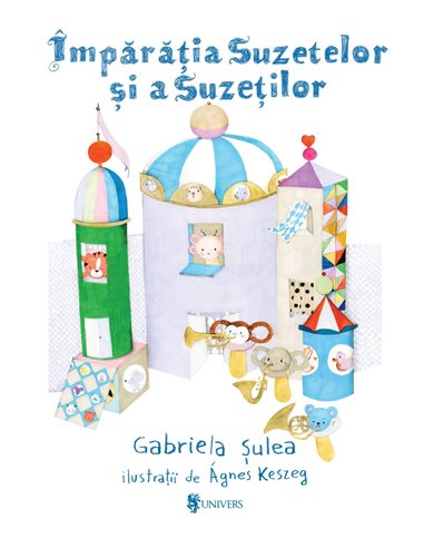 Împărăția suzetelor și a suzeților - Gabriela Sulea | Editura Univers