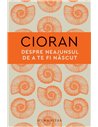 Despre neajunsul de a te fi nascut - Emil Cioran | Editura Humanitas