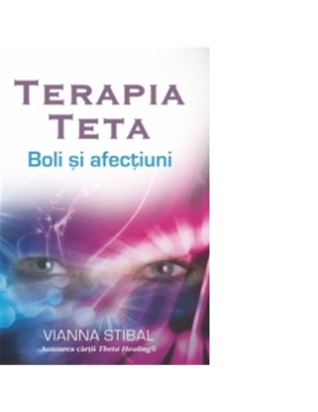 Terapia Teta – Boli şi afecţiuni - Vianna Stibal | Editura Adevar Divin
