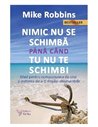 Nimic nu se schimbă până când tu nu te schimbi - Mike Robbins | Editura For You