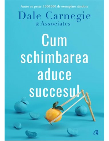 Cum schimbarea aduce succesul - Dale Carnegie | Editura Curtea Veche