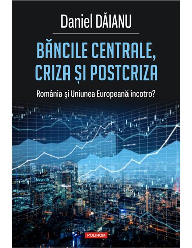 Băncile centrale, criza și postcriza - Daniel Dăianu | Editura Polirom