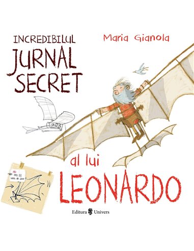 Incredibilul jurnal secret al lui Leonardo - Maria Gianola | Editura Univers
