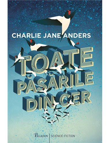 Toate pasarile din cer  - Charlie Jane Anders | Editura Paladin