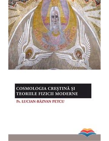 Cosmologia creștină și teoriile fizicii moderne - Pr. Lucian-Razvan Petcu | Editura Sophia