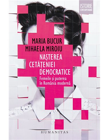 Nașterea cetățeniei democratice. Femeile și puterea în România modernă - Mihaela Miroiu | Editura Humanitas