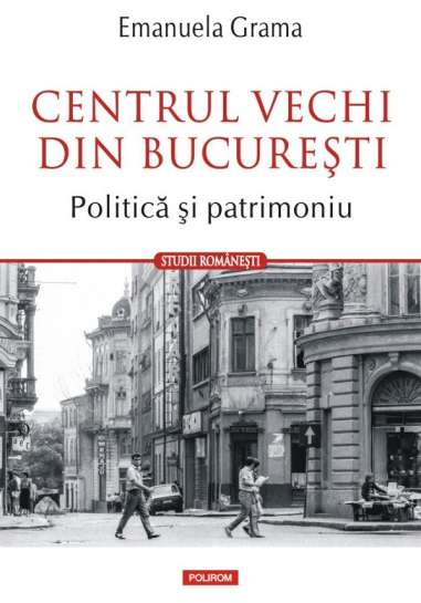 Centrul Vechi din Bucureşti - Emanuela Grama | Editura Polirom