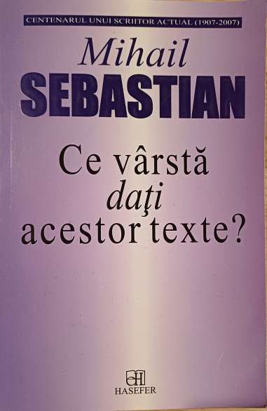 Ce varsta dati acestor texte - Mihail Sebastian Editura hasefer