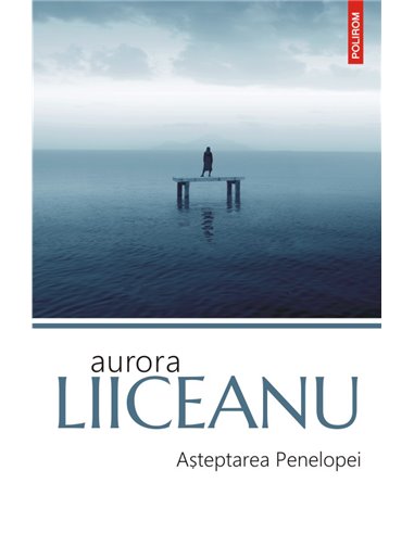 Așteptarea Penelopei - Aurora Liiceanu | Editura Polirom