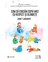 Cum să educăm copiii mici cu respect și blândețe - Janet Lansbury | Editura Univers