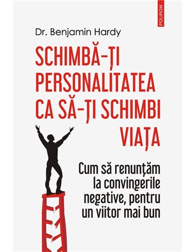 Schimbă-ți personalitatea ca să-ți schimbi viața - Dr. Benjamin Hardy | Editura Polirom