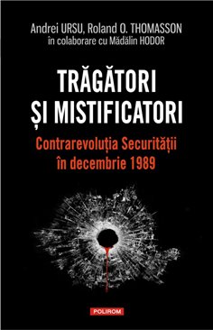 Tragatori si mistificatori. contrarevolutia Securitatii in decembrie 1989 - Andrei Ursu, Roland O. Thomasson | Editura Polirom