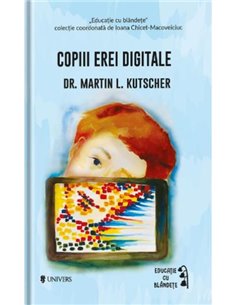 Copiii erei digitale - Dr. Martin L. Kutscher  | Editura Univers