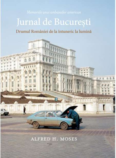 Jurnal de Bucuresti. Drumul Romaniei de la intuneric la lumina - Alfred H. Moses | Art