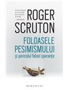 Foloasele pesimismului si pericolul falsei sperante - Roger Scruton | Editura Humanitas