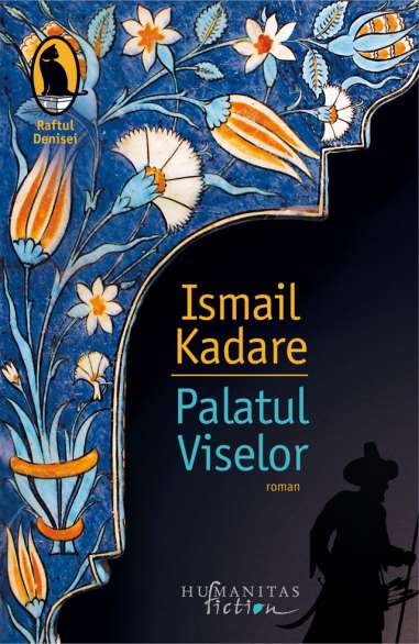 Palatul Viselor - Ismail Kadare | Humanitas