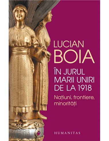 În jurul Marii Uniri de la 1918 - Lucian Boia | Editura Humanitas