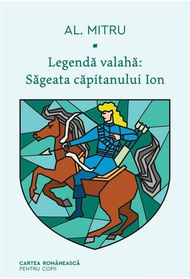 Legenda valaha: Sageata capitanului Ion. Volumul I - Alexandru Mitru  | Editura Cartea Romanească