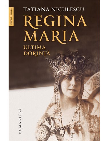 Regina Maria, ultima dorinta - Tatiana Niculescu | Editura Humanitas