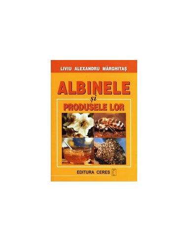 Albinele si produsele lor - Liviu Alexandru Marghitas | Editura Ceres
