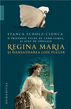 Regina Maria si dansatoarea Loie Fuller - Stanca Scholz-Cionca | Editura Humanitas