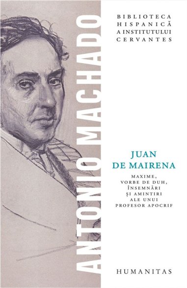Juan de Mairena. Maxime, vorbe de duh, insemnari si amintiri ale unui profesor apocrif - Antonio Machado | Editura Humanitas
