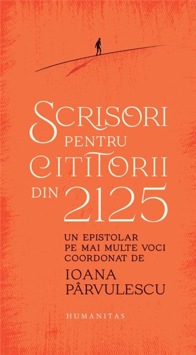Scrisori pentru cititorii din 2125. Un epistolar pe mai multe voci - Ioana Parvulescu | Editura Humanitas