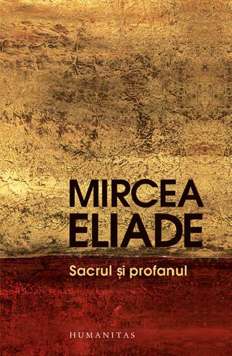 Sacrul si profanul - Mircea Eliade | Humanitas