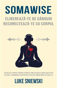 Somawise: Elibereaza-te de ganduri, reconecteaza-te cu corpul - Luke Sniewski| Herald