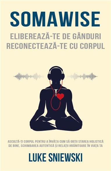 Somawise: Elibereaza-te de ganduri, reconecteaza-te cu corpul - Luke Sniewski| Herald