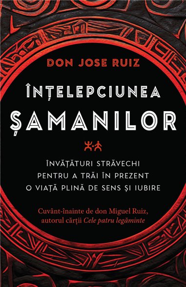 Intelepciunea samanilor - Invataturi stravechi pentru a trai in prezent o viata plina de sens si iubire - don Jose Ruiz| Herald