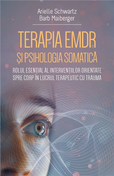 Terapia EMDR si psihologia somatica - Rolul esential al interventiilor orientate spre corp in lucrul terapeutic cu trauma - Arie