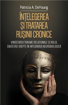 Intelegerea si tratarea rusinii cronice - Vindecarea traumei relationale si rolul emisferei drepte in integrarea neurobiologica 