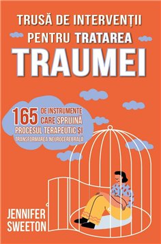 Trusa de interventii pentru tratarea traumei - 165 de instrumente care sprijina procesul terapeutic si transformarea neurocerebr