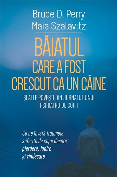 Baiatul care a fost crescut ca un caine si alte povesti din jurnalul unui psihiatru de copii - Ce ne invata traumele suferite de