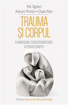 Trauma si Corpul - O abordare senzoriomotorie a psihoterapiei - Clare Pain, Kekuni Minton, Pat Ogden| Herald
