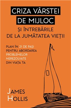 Criza varstei de mijloc si intrebarile de la jumatatea vietii - Plan in 21 de pasi pentru abordarea problemelor nerezolvate din 