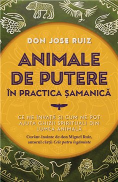 Animale de putere in practica samanica - Ce ne invata si cum ne pot ajuta ghizii spirituali din lumea animala - don Jose Ruiz| H