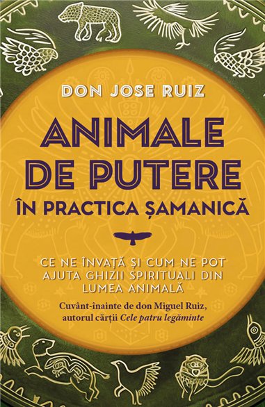 Animale de putere in practica samanica - Ce ne invata si cum ne pot ajuta ghizii spirituali din lumea animala - don Jose Ruiz| H