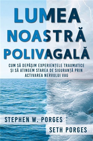 Lumea noastra polivagala - Cum sa depasim experientele traumatice si sa atingem starea de siguranta prin activarea nervului vag 
