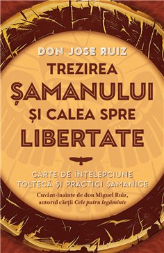Trezirea samanului si calea spre libertate - Carte de intelepciune tolteca si practici samanice - don Jose Ruiz| Herald