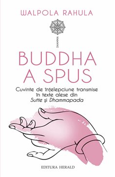 Buddha a spus - Cuvinte de intelepciune transmise in texte alese din Sutte si Dhammapada - Rahula Walpola| Herald