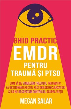 Ghid practic EMDR pentru trauma si PTSD - Cum sa ne vindecam trecutul traumatic, sa gestionam efectul factorilor declansatori si