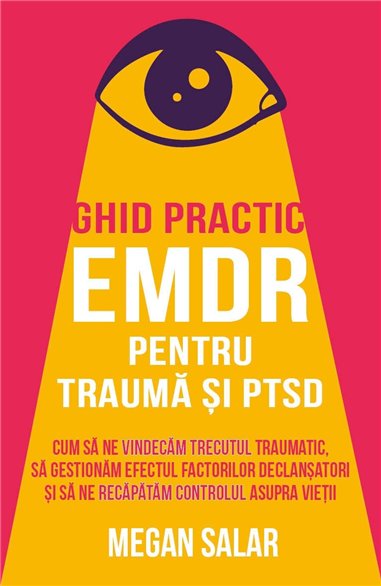 Ghid practic EMDR pentru trauma si PTSD - Cum sa ne vindecam trecutul traumatic, sa gestionam efectul factorilor declansatori si
