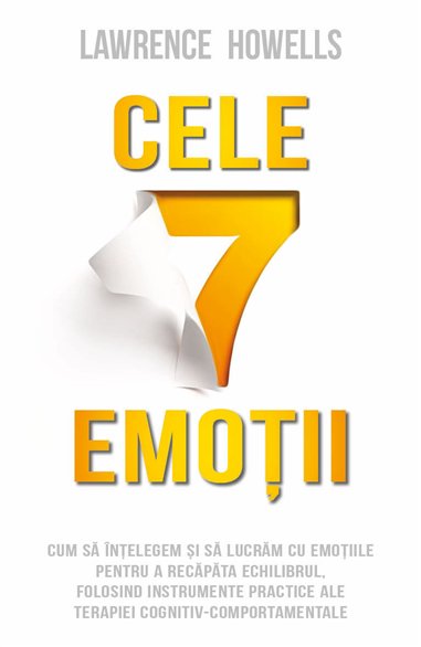 Cele 7 emotii - Cum sa intelegem si sa lucram cu emotiile pentru a recapata echilibrul, folosind instrumente practice ale terapi
