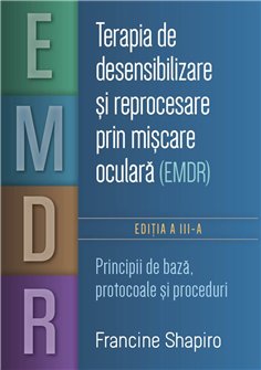 Terapia de desensibilizare si reprocesare prin miscare oculara (EMDR) - Principii de baza, protocoale si proceduri - Francine Sh