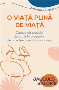 O viata plina de Viata - Cateva cai posibile de a trai in prezent si de a redescoperi bucuria vietii - Jacques Salome| Herald