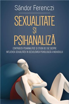 Sexualitate si psihanaliza - Contributii psihanalitice si studii de caz despre influenta sexualitatii in dezvoltarea psihologica