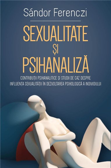 Sexualitate si psihanaliza - Contributii psihanalitice si studii de caz despre influenta sexualitatii in dezvoltarea psihologica