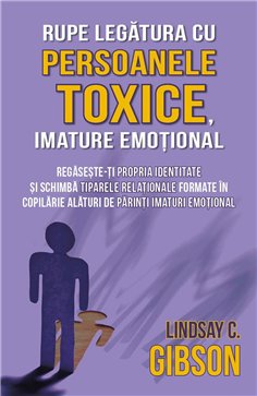 Rupe legatura cu persoanele toxice, imature emotional - Regaseste-ti propria identitate si schimba tiparele relationale formate 